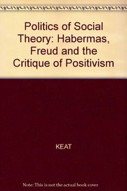 The politics of social theory : Habermas, Freud and the critique of positivism