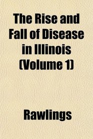 The Rise and Fall of Disease in Illinois (Volume 1)