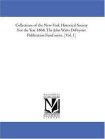 Collections of the New-York Historical Society For the Year 1868. The John Watts DePeyster Publication Fund series. [Vol. 1]