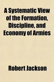 A Systematic View of the Formation, Discipline, and Economy of Armies