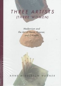 Three Artists (Three Women): Modernism and the Art of Hesse, Krasner, and O'Keeffe