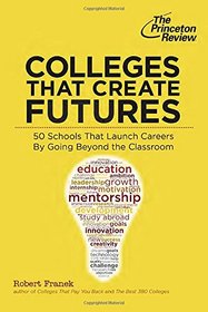 Colleges That Create Futures: 50 Schools That Launch Careers By Going Beyond the Classroom (College Admissions Guides)