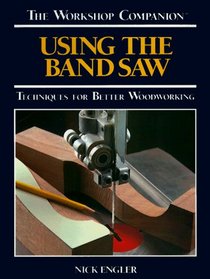 Using the Band Saw: Techniques for Better Woodworking (The Workshop Companion)