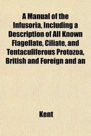A Manual of the Infusoria, Including a Description of All Known Flagellate, Ciliate, and Tentaculiferous Protozoa, British and Foreign and an