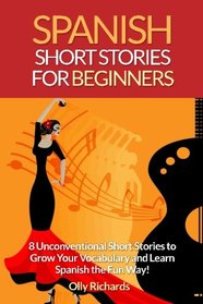 Spanish Short Stories For Beginners: 8 Unconventional Short Stories to Grow Your Vocabulary and Learn Spanish the Fun Way!