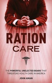 Ration Care, The Powerful Unelected Board That Threatens Health Care In America