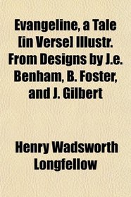 Evangeline, a Tale [in Verse] Illustr. From Designs by J.e. Benham, B. Foster, and J. Gilbert