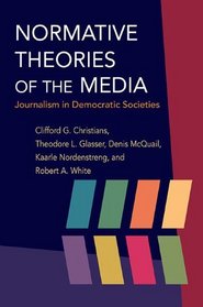 Normative Theories of the Media: Journalism in Democratic Societies (History of Communication)