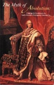 The Myth of Absolutism: Change and Continuity in Early Modern European Monarchy