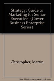 Strategy: A Guide to Marketing for Senior Executives (Gower Business Enterprise Series)