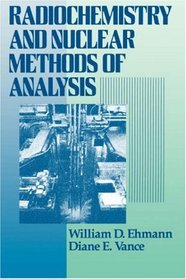 Radiochemistry and Nuclear Methods of Analysis (Chemical Analysis: A Series of Monographs on Analytical Chemistry and Its Applications)
