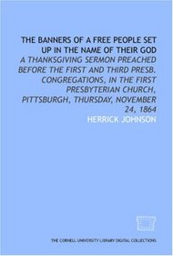The Banners of a free people set up in the name of their God: a Thanksgiving sermon preached before the First and Third Presb. congregations, in the First ... Pittsburgh, Thursday, November 24, 1864