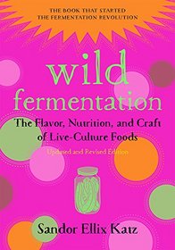 Wild Fermentation: The Flavor, Nutrition, and Craft of Live-Culture Foods, 2nd Edition