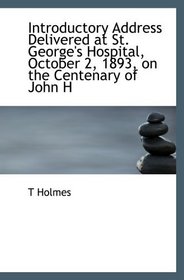 Introductory Address Delivered at St. George's Hospital, October 2, 1893, on the Centenary of John H