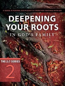 Deepening Your Roots in God's Family: A Course in Personal Discipleship to Strengthen Your Walk With God (The Updated 2:7 Series)