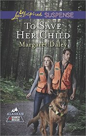To Save Her Child (Alaskan Search and Rescue, Bk 2) (Love Inspired Suspense, No 441)