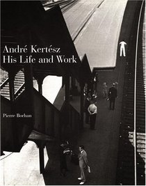 Andre Kertesz : His Life and Work