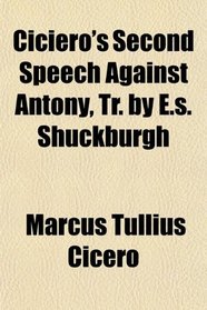 Ciciero's Second Speech Against Antony, Tr. by E.s. Shuckburgh