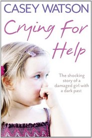 Crying for Help: The Shocking True Story of a Damaged Girl With a Dark Past