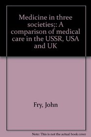 Medicine in three societies;: A comparison of medical care in the USSR, USA and UK