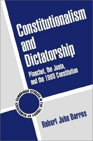 Constitutionalism and Dictatorship : Pinochet, the Junta, and the 1980 Constitution (Cambridge Studies in the Theory of Democracy)