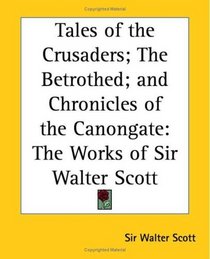 Tales Of The Crusaders The Betrothed And Chronicles Of The Canongate: The Works Of Sir Walter Scott