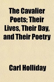The Cavalier Poets; Their Lives, Their Day, and Their Poetry