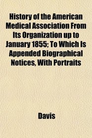 History of the American Medical Association From Its Organization up to January 1855; To Which Is Appended Biographical Notices, With Portraits