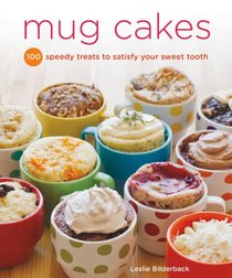 Mug Cakes: 100 Speedy Treats to Satisfy Your Sweet Tooth