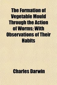 The Formation of Vegetable Mould Through the Action of Worms; With Observations of Their Habits
