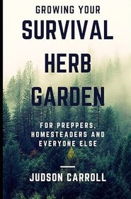 Growing Your Survival Herb Garden For Preppers, Homesteaders and Everyone Else (Herbal Medicine for Preppers and Homesteaders)