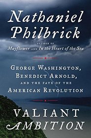 Valiant Ambition: George Washington, Benedict Arnold, and the Fate of the American Revolution