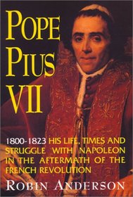 Pope Pius VII, 1800-1823: His Life, Times, and Struggle with Napoleon in the Aftermath of the French Revolution