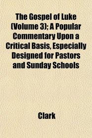 The Gospel of Luke (Volume 3); A Popular Commentary Upon a Critical Basis, Especially Designed for Pastors and Sunday Schools