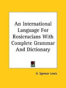 An International Language For Rosicrucians With Complete Grammar And Dictionary