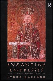 Byzantine Empresses : Women and Power in Byzantium, AD 527-1204