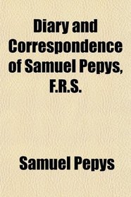 Diary and Correspondence of Samuel Pepys, F.R.S.