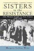 Sisters in the Resistance : How Women Fought to Free France, 1940-1945