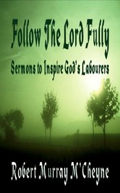 Follow the Lord Fully - Words to Inspire God's Labourers by Robert Murray M'Cheyne