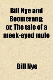 Bill Nye and Boomerang; or, The tale of a meek-eyed mule