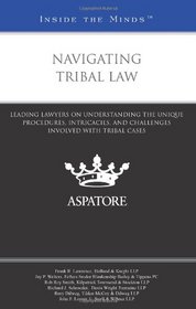 Navigating Tribal Law: Leading Lawyers on Understanding the Unique Procedures, Intricacies, and Challenges Involved with Tribal Cases (Inside the Minds)