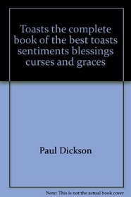 Toasts, the complete book of the best toasts, sentiments, blessings, curses, and graces