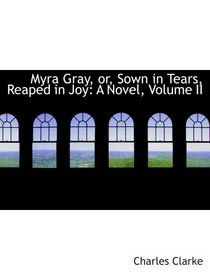 Myra Gray, or, Sown in Tears, Reaped in Joy: A Novel, Volume II