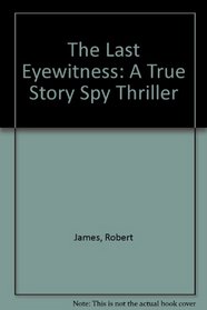 The Last Eyewitness: A True Story Spy Thriller