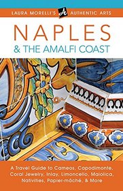 Naples & the Amalfi Coast: A Travel Guide To Cameos, Capodimonte, Coral Jewelry, Inlay, Limoncello, Maiolica, Nativities, Papier-Mch, & More (Laura Morelli's Authentic Arts)