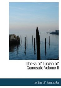 Works of Lucian of Samosata  Volume II (Large Print Edition)