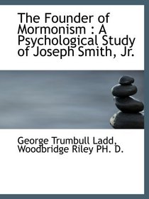 The Founder of Mormonism : A Psychological Study of Joseph Smith, Jr.