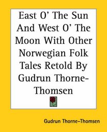East O' The Sun And West O' The Moon With Other Norwegian Folk Tales Retold By Gudrun Thorne-Thomsen (Kessinger Publishing's Rare Reprints)