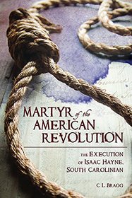 Martyr of the American Revolution: The Execution of Isaac Hayne, South Carolinian