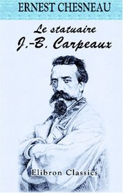 Le statuaire J.-B. Carpeaux: Sa vie et son oeuvre